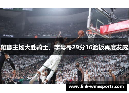 雄鹿主场大胜骑士，字母哥29分16篮板再度发威