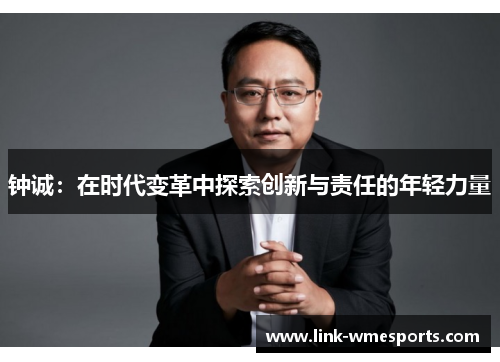钟诚：在时代变革中探索创新与责任的年轻力量