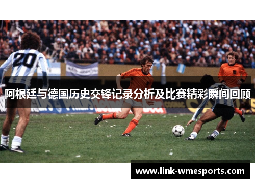 阿根廷与德国历史交锋记录分析及比赛精彩瞬间回顾