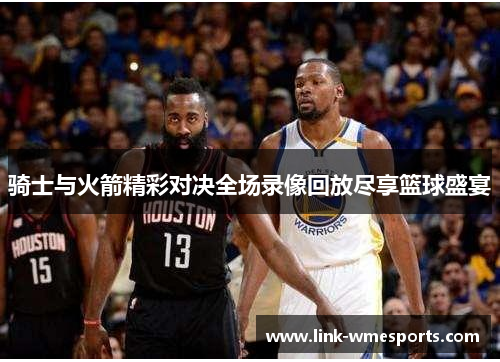 骑士与火箭精彩对决全场录像回放尽享篮球盛宴