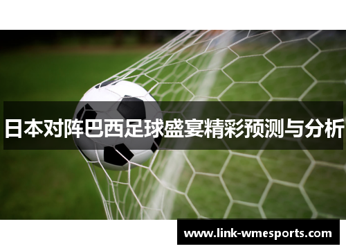日本对阵巴西足球盛宴精彩预测与分析